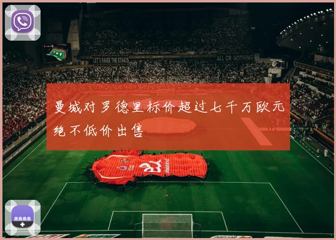 曼城对罗德里标价超过七千万欧元绝不低价出售