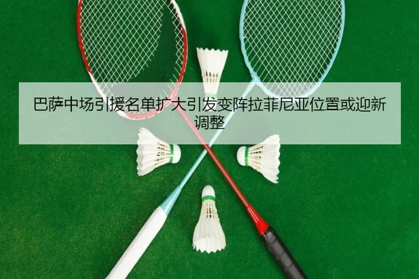 巴萨中场引援名单扩大引发变阵拉菲尼亚位置或迎新调整